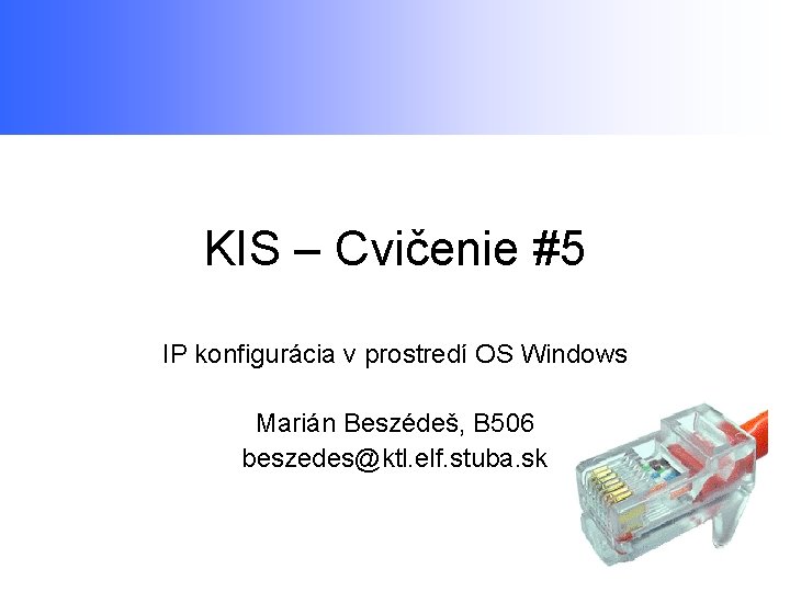 KIS – Cvičenie #5 IP konfigurácia v prostredí OS Windows Marián Beszédeš, B 506
