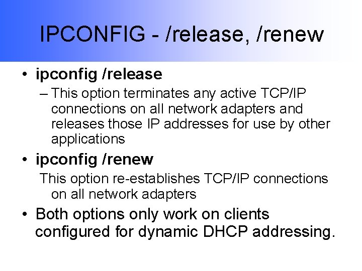 IPCONFIG - /release, /renew • ipconfig /release – This option terminates any active TCP/IP