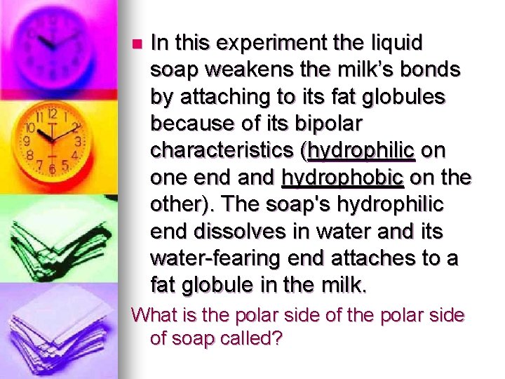 n In this experiment the liquid soap weakens the milk’s bonds by attaching to