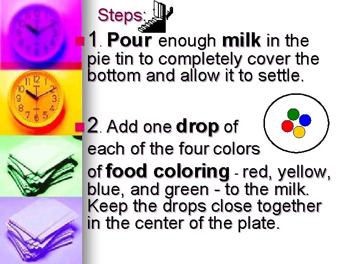 Steps: n 1. Pour enough milk in the pie tin to completely cover the