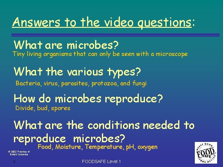 Answers to the video questions: What are microbes? Tiny living organisms that can only