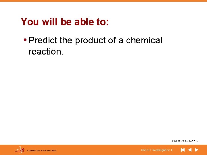 You will be able to: • Predict the product of a chemical reaction. ©