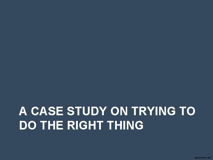 A CASE STUDY ON TRYING TO DO THE RIGHT THING SESIP-0716 -TBD A CASE STUDY ON TRYING TO DO THE RIGHT THING SESIP-0716 -TBD