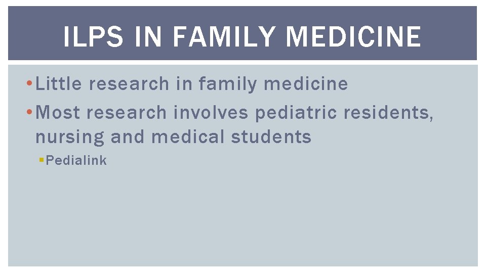 ILPS IN FAMILY MEDICINE • Little research in family medicine • Most research involves