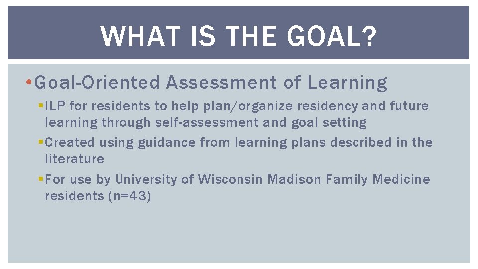 WHAT IS THE GOAL? • Goal-Oriented Assessment of Learning § ILP for residents to