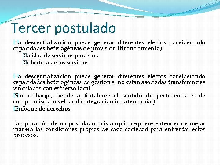 Tercer postulado � La descentralización puede generar diferentes efectos considerando capacidades heterogéneas de provisión Tercer postulado � La descentralización puede generar diferentes efectos considerando capacidades heterogéneas de provisión