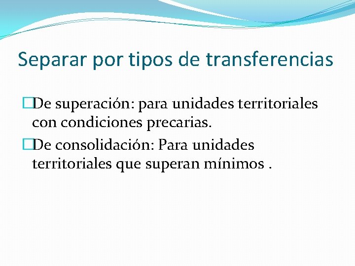 Separar por tipos de transferencias �De superación: para unidades territoriales condiciones precarias. �De consolidación: