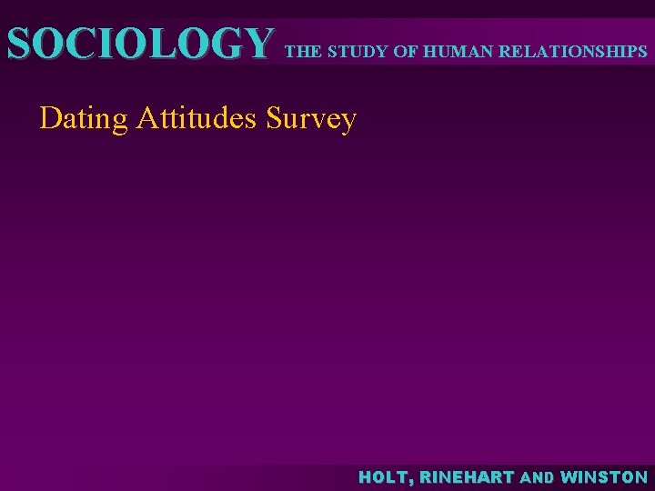 SOCIOLOGY THE STUDY OF HUMAN RELATIONSHIPS Dating Attitudes Survey HOLT, RINEHART AND WINSTON 