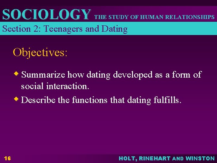 SOCIOLOGY THE STUDY OF HUMAN RELATIONSHIPS Section 2: Teenagers and Dating Objectives: w Summarize