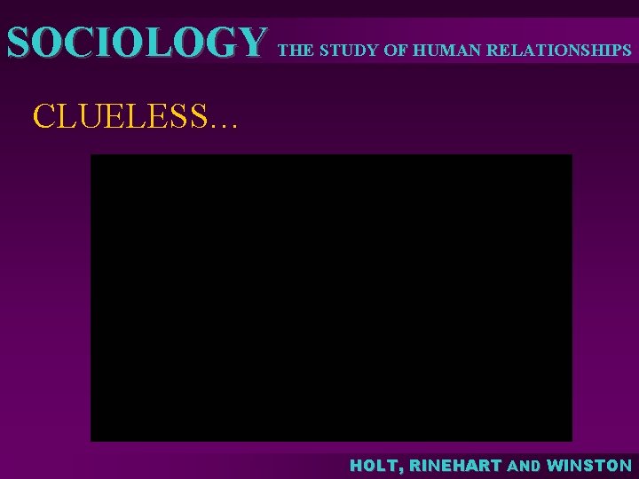 SOCIOLOGY THE STUDY OF HUMAN RELATIONSHIPS CLUELESS… HOLT, RINEHART AND WINSTON 