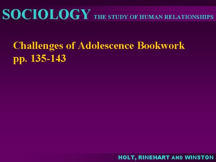 SOCIOLOGY THE STUDY OF HUMAN RELATIONSHIPS Challenges of Adolescence Bookwork pp. 135 -143 HOLT,