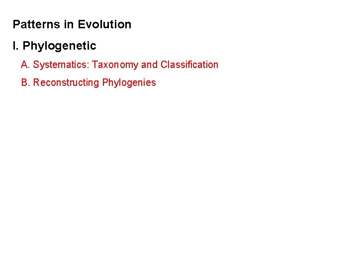 Patterns in Evolution I. Phylogenetic A. Systematics: Taxonomy and Classification B. Reconstructing Phylogenies 