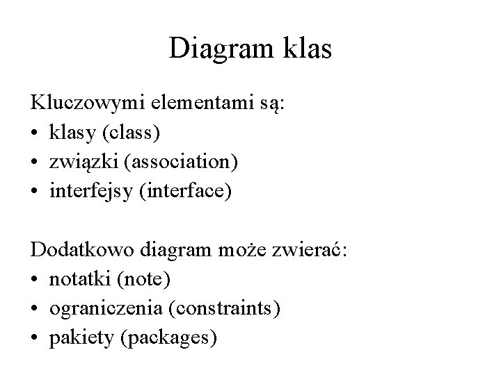 Diagram klas Kluczowymi elementami są: • klasy (class) • związki (association) • interfejsy (interface)