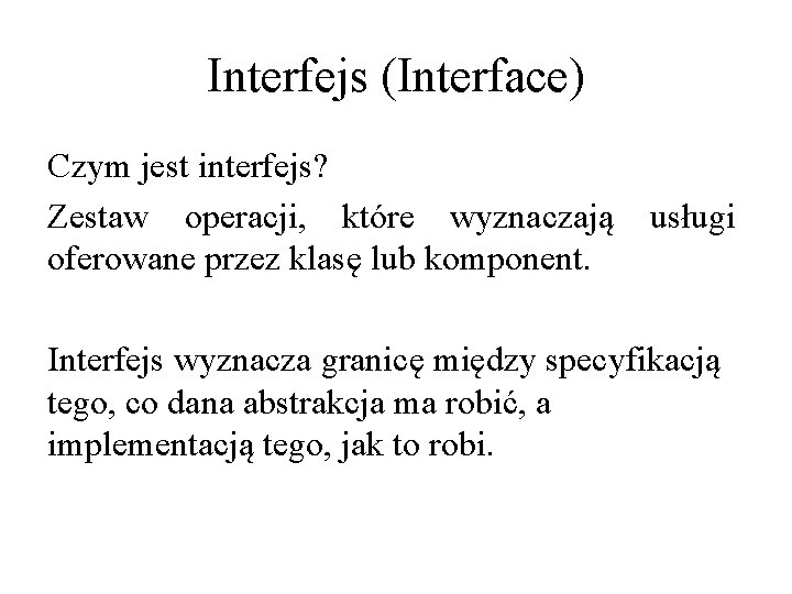 Interfejs (Interface) Czym jest interfejs? Zestaw operacji, które wyznaczają oferowane przez klasę lub komponent.