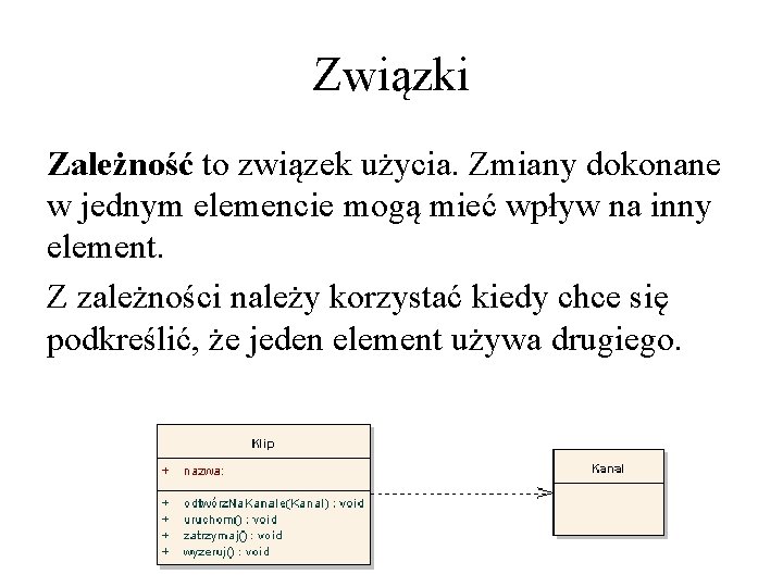 Związki Zależność to związek użycia. Zmiany dokonane w jednym elemencie mogą mieć wpływ na