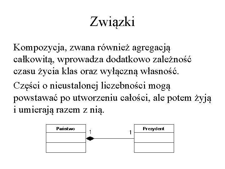 Związki Kompozycja, zwana również agregacją całkowitą, wprowadza dodatkowo zależność czasu życia klas oraz wyłączną