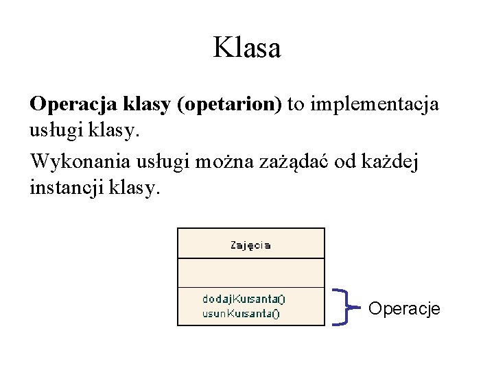 Klasa Operacja klasy (opetarion) to implementacja usługi klasy. Wykonania usługi można zażądać od każdej