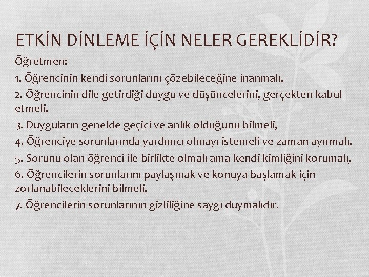 ETKİN DİNLEME İÇİN NELER GEREKLİDİR? Öğretmen: 1. Öğrencinin kendi sorunlarını çözebileceğine inanmalı, 2. Öğrencinin