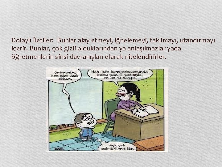 Dolaylı İletiler:  Bunlar alay etmeyi, iğnelemeyi, takılmayı, utandırmayı içerir. Bunlar, çok gizli olduklarından ya