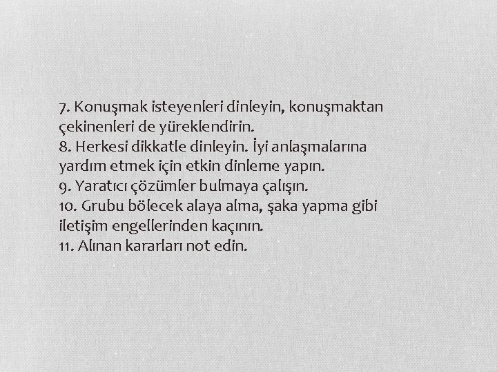 7. Konuşmak isteyenleri dinleyin, konuşmaktan çekinenleri de yüreklendirin.   8. Herkesi dikkatle dinleyin. İyi