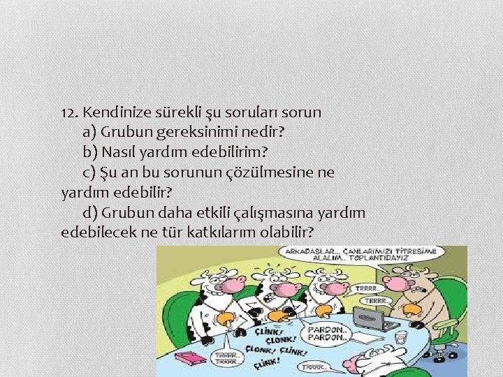 12. Kendinize sürekli şu soruları sorun a) Grubun gereksinimi nedir?   b) Nasıl yardım