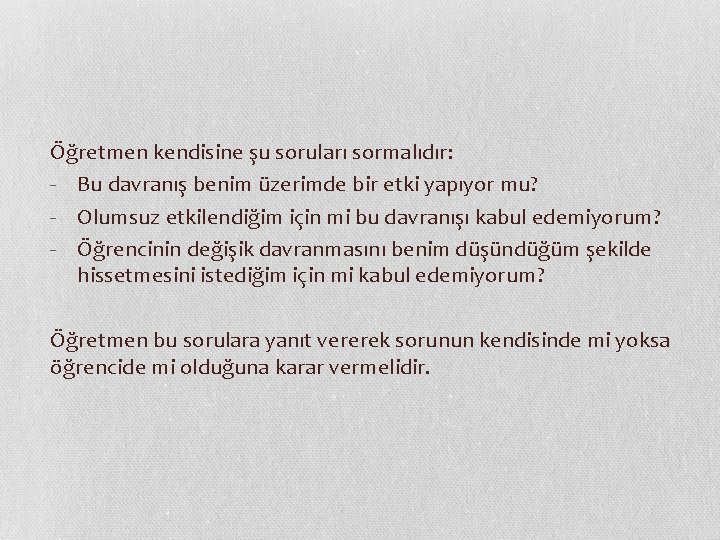 Öğretmen kendisine şu soruları sormalıdır: - Bu davranış benim üzerimde bir etki yapıyor mu?