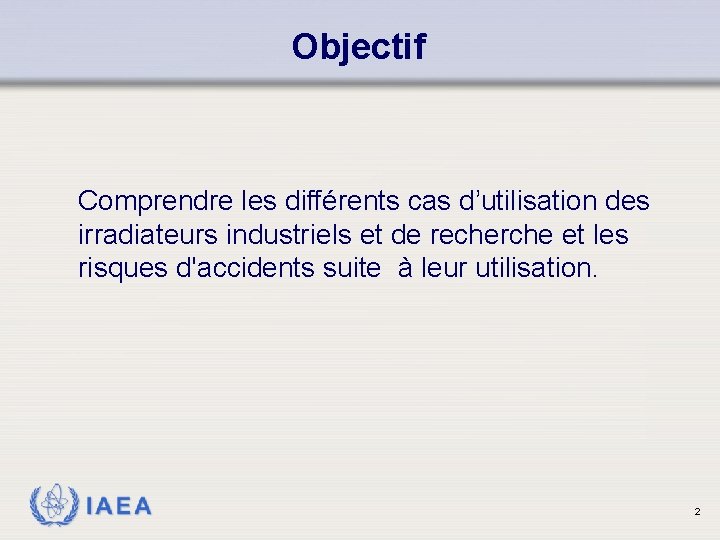 Objectif Comprendre les différents cas d’utilisation des irradiateurs industriels et de recherche et les