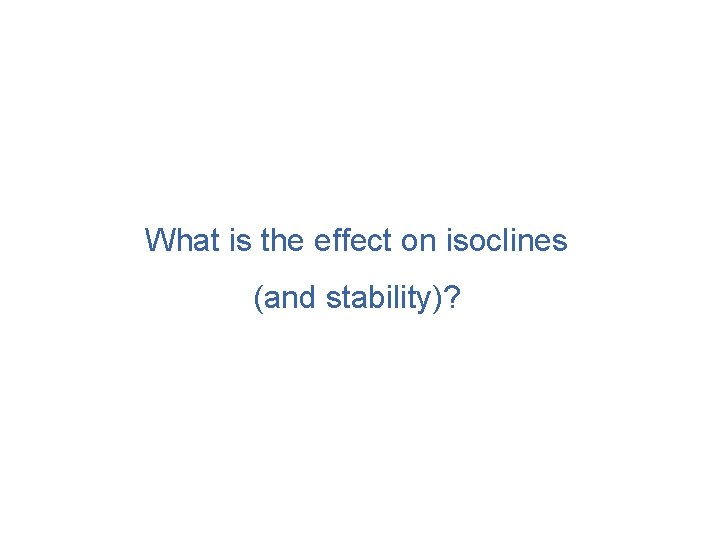 What is the effect on isoclines (and stability)? 