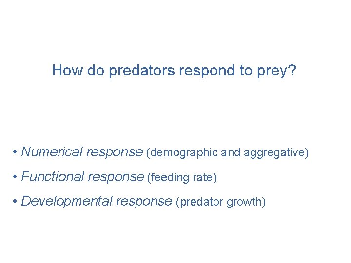 How do predators respond to prey? • Numerical response (demographic and aggregative) • Functional