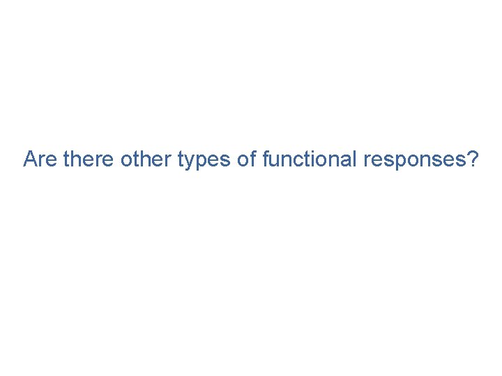 Are there other types of functional responses? 