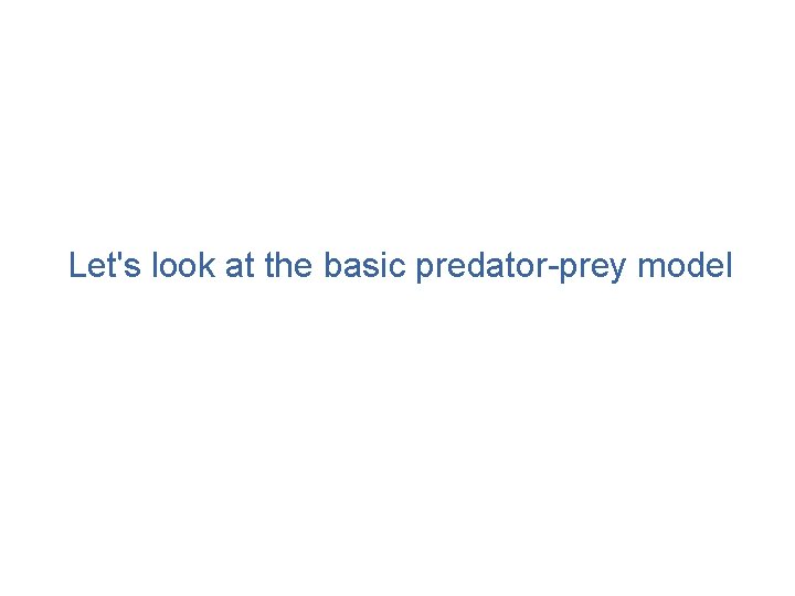 Let's look at the basic predator-prey model 