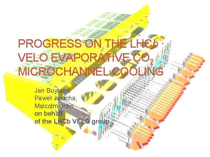 PROGRESS ON THE LHCb VELO EVAPORATIVE CO 2 MICROCHANNEL COOLING Jan Buytaert Paweł Jałocha,