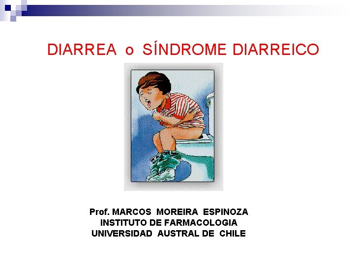 DIARREA o SÍNDROME DIARREICO Prof. MARCOS MOREIRA ESPINOZA INSTITUTO DE FARMACOLOGIA UNIVERSIDAD AUSTRAL DE