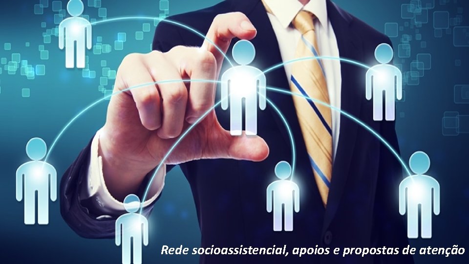 Rede socioassistencial, apoios e propostas de atenção 