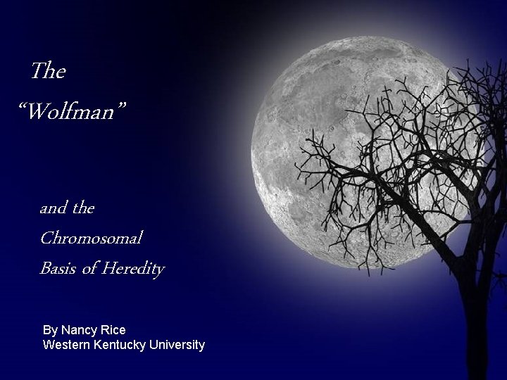 The “Wolfman” and the Chromosomal Basis of Heredity By Nancy Rice Western Kentucky University