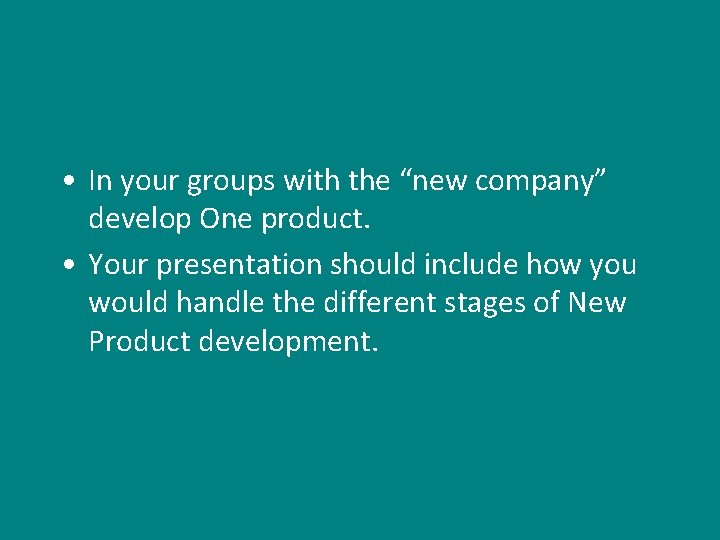  • In your groups with the “new company” develop One product. • Your