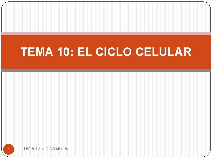 TEMA 10: EL CICLO CELULAR 1 Tema 10: El ciclo celular 