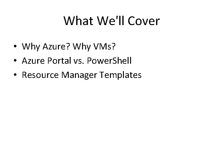 What We'll Cover • Why Azure? Why VMs? • Azure Portal vs. Power. Shell