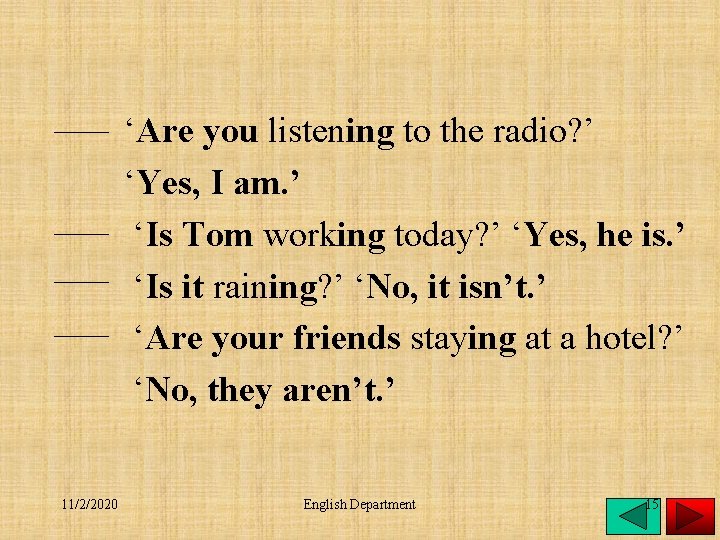 ‘Are you listening to the radio? ’ ‘Yes, I am. ’ ‘Is Tom working