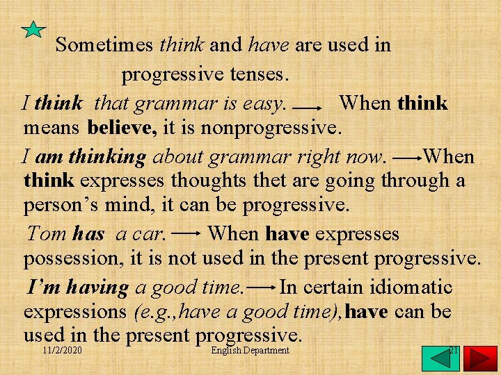 Sometimes think and have are used in progressive tenses. I think that grammar is