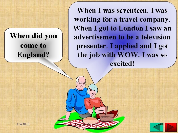 When did you come to England? 11/2/2020 When I was seventeen. I was working