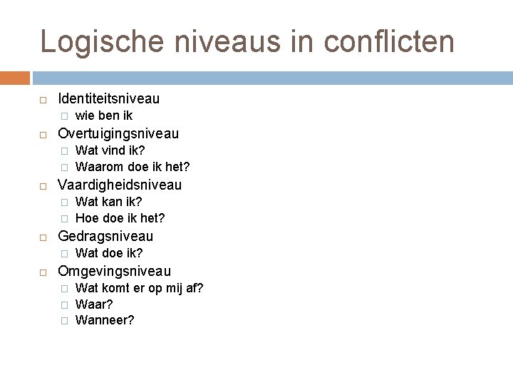 Logische niveaus in conflicten Identiteitsniveau � Overtuigingsniveau � � � Wat kan ik? Hoe