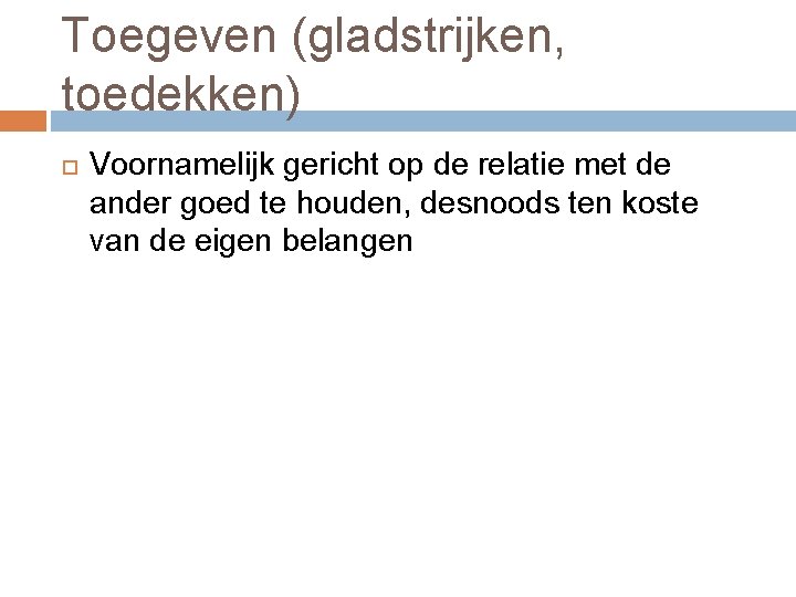 Toegeven (gladstrijken, toedekken) Voornamelijk gericht op de relatie met de ander goed te houden,