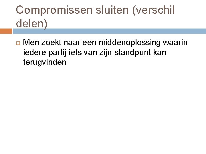 Compromissen sluiten (verschil delen) Men zoekt naar een middenoplossing waarin iedere partij iets van