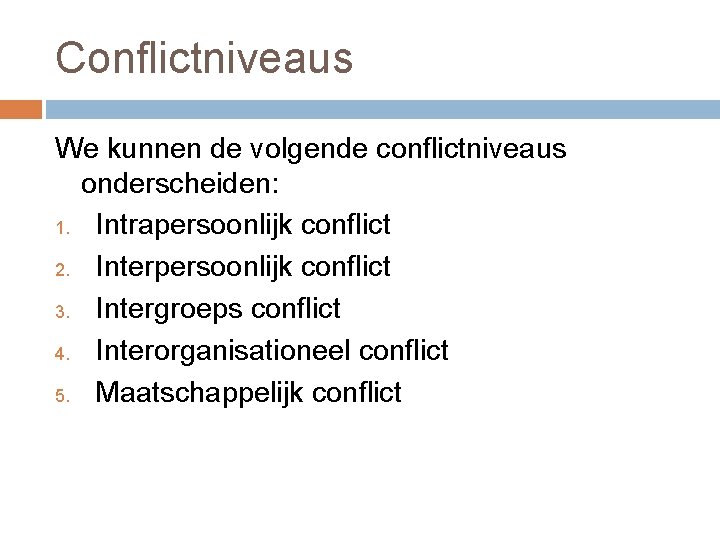 Conflictniveaus We kunnen de volgende conflictniveaus onderscheiden: 1. Intrapersoonlijk conflict 2. Interpersoonlijk conflict 3.