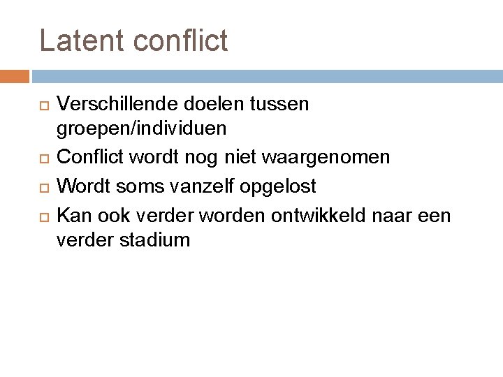 Latent conflict Verschillende doelen tussen groepen/individuen Conflict wordt nog niet waargenomen Wordt soms vanzelf