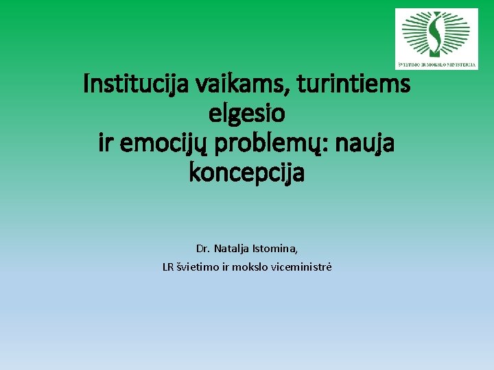 Institucija vaikams, turintiems elgesio ir emocijų problemų: nauja koncepcija Dr. Natalja Istomina, LR švietimo