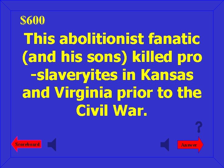 $600 This abolitionist fanatic (and his sons) killed pro -slaveryites in Kansas and Virginia