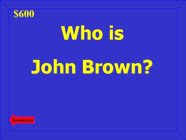 $600 Who is John Brown? Scoreboard 