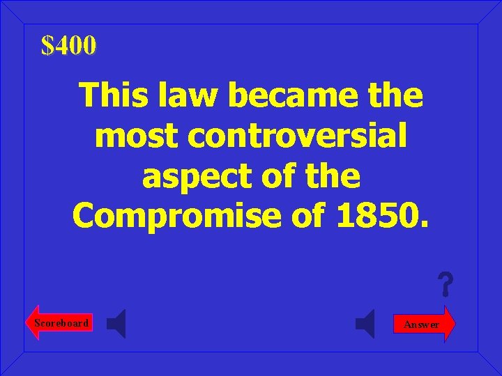 $400 This law became the most controversial aspect of the Compromise of 1850. Scoreboard